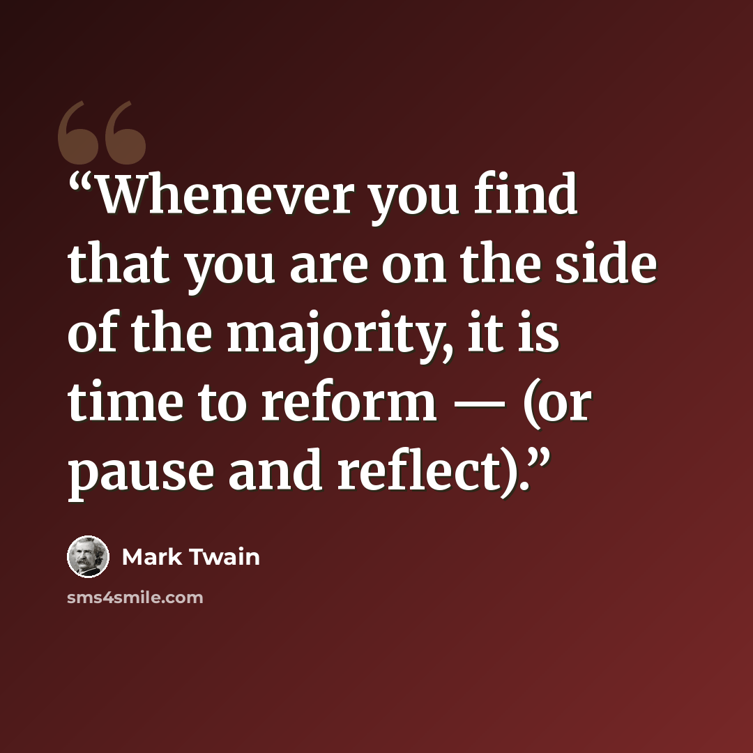 “Whenever you find that you are on the side of the majority, it is time to reform — (or pause and reflect).” quote by Mark Twain