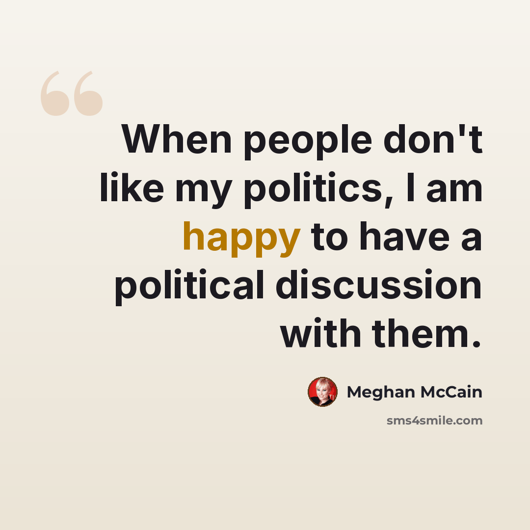 “When people don't like my politics, I am happy to have a political discussion with them.” quote by Meghan McCain