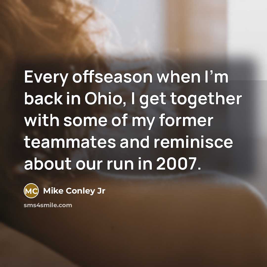 “Every offseason when I'm back in Ohio, I get together with some of my former teammates and reminisce about our run in 2007.” quote by Mike Conley Jr
