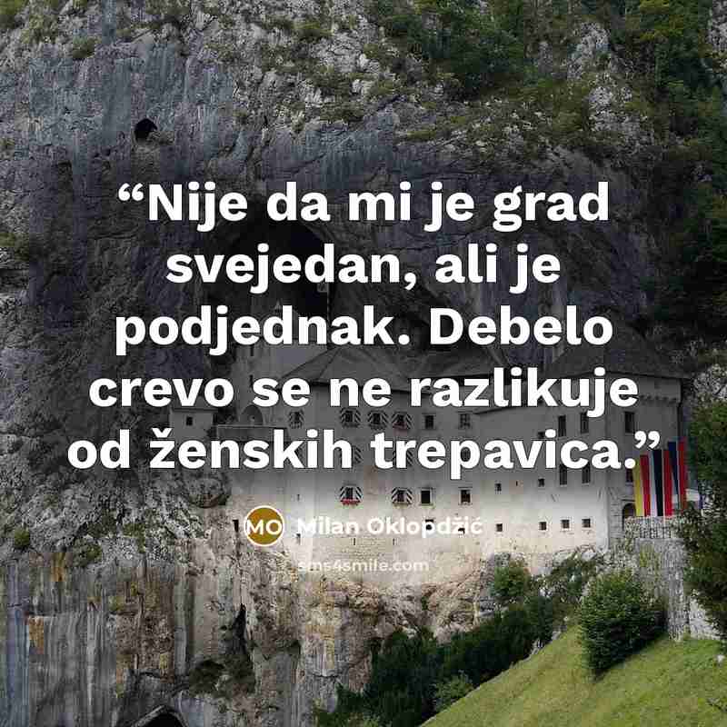 “Nije da mi je grad svejedan, ali je podjednak. Debelo crevo se ne razlikuje od ženskih trepavica.” quote by Milan Oklopdžić