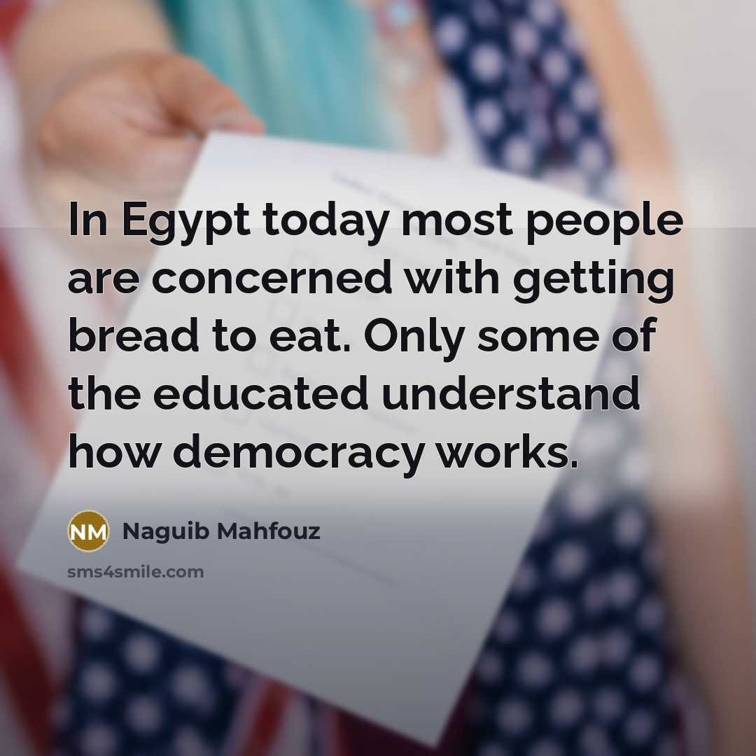 “In Egypt today most people are concerned with getting bread to eat. Only some of the educated understand how democracy works.” quote by Naguib Mahfouz