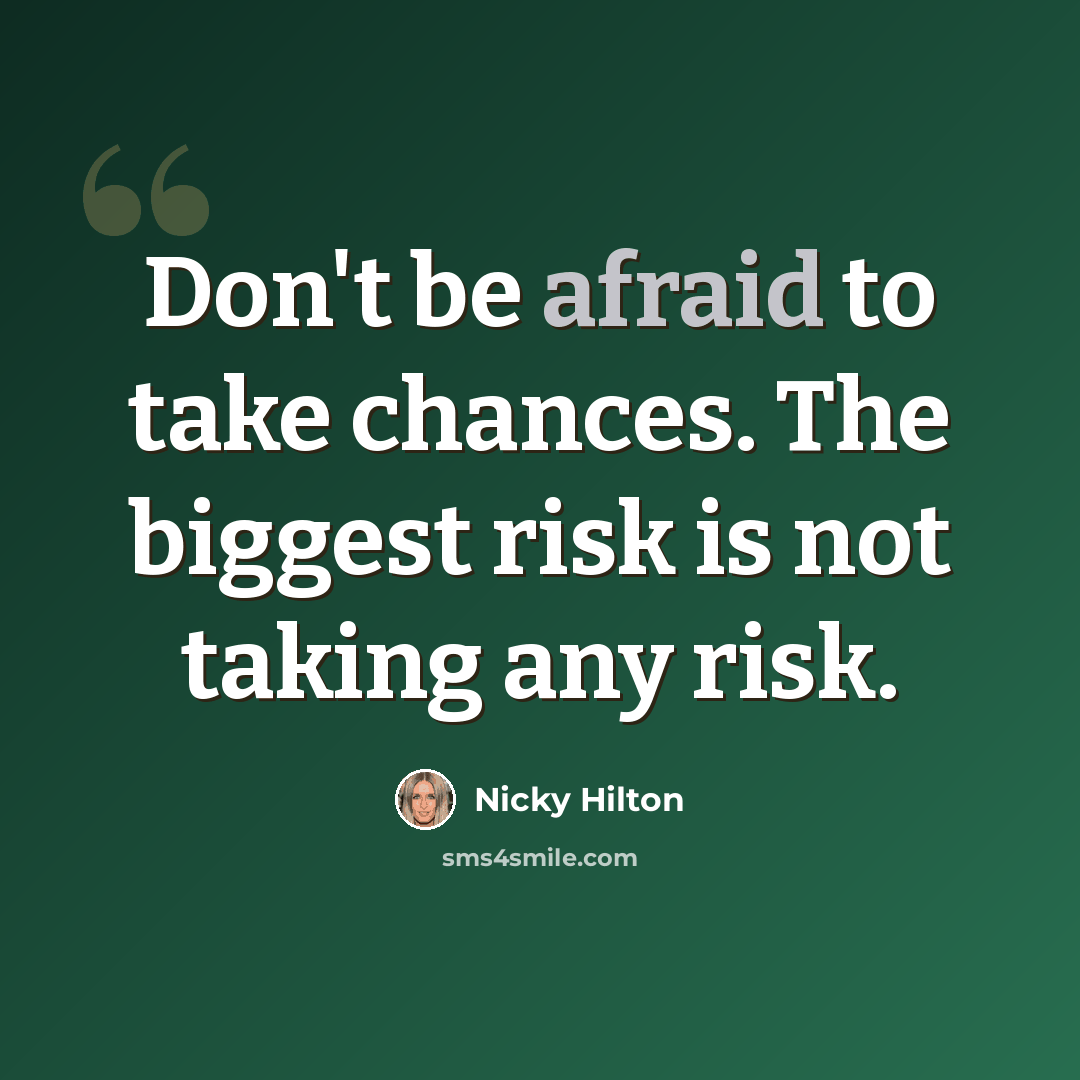 “Don't be afraid to take chances. The biggest risk is not taking any risk.” quote by Nicky Hilton