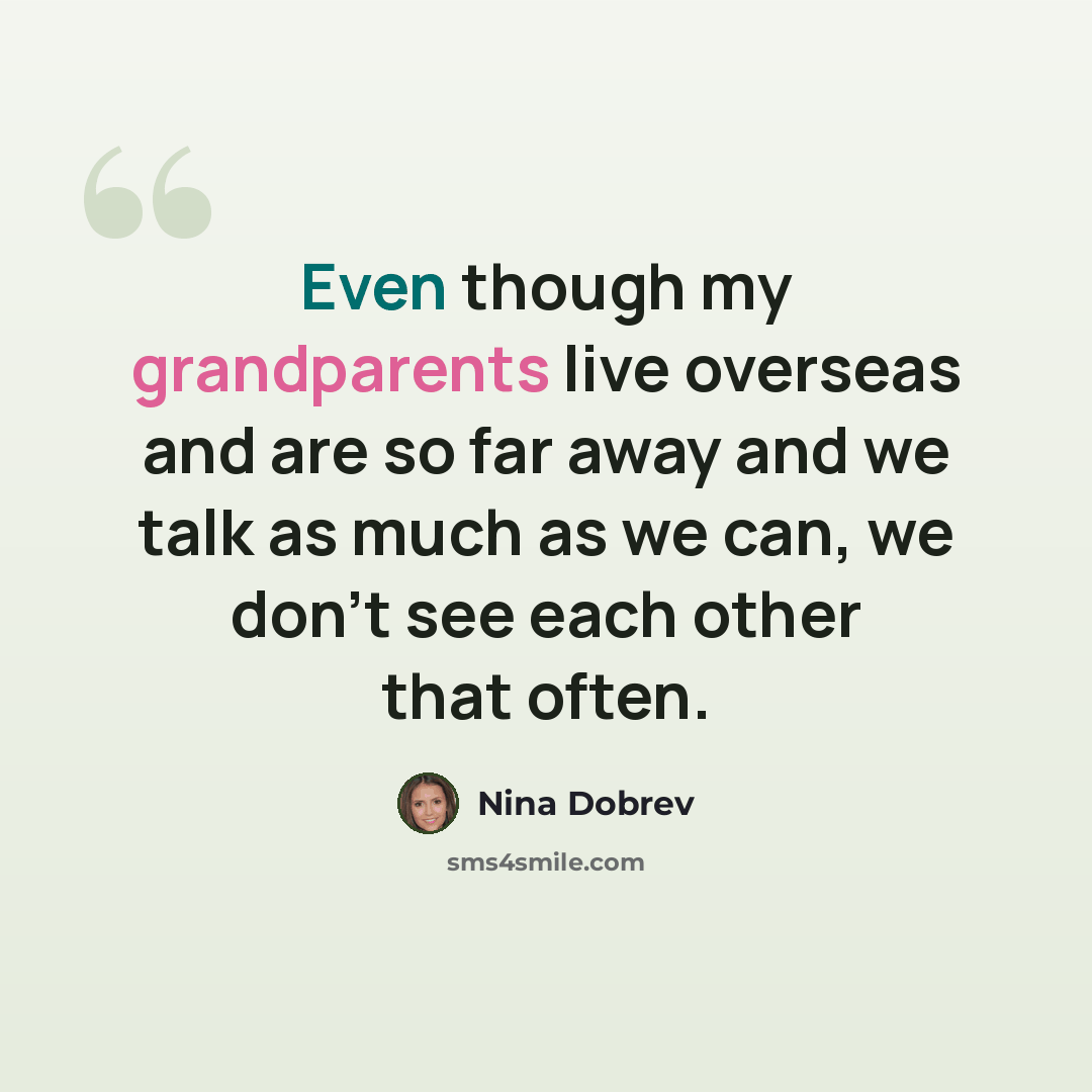 “Even though my grandparents live overseas and are so far away and we talk as much as we can, we don't see each other that often.” quote by Nina Dobrev