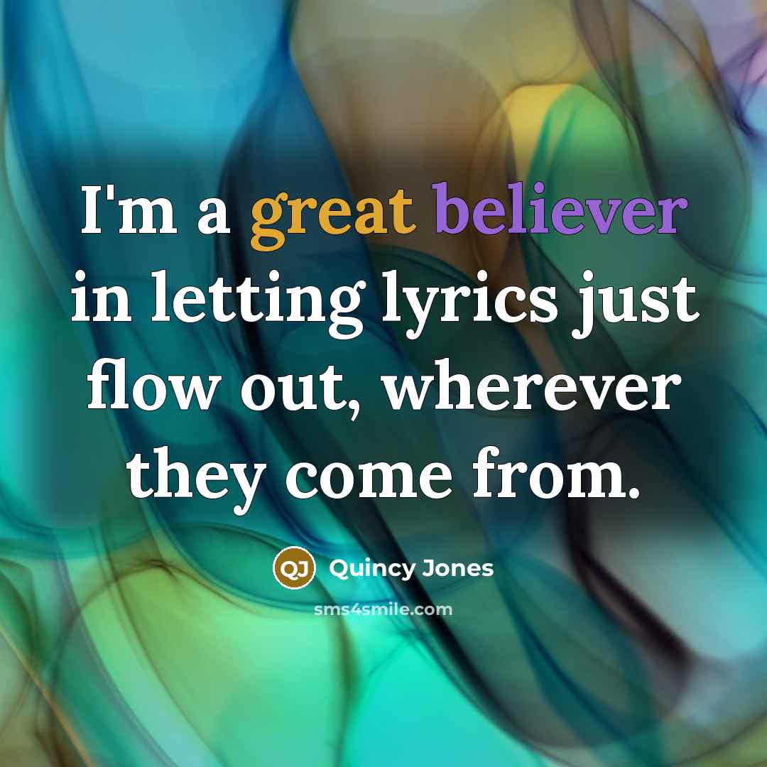 “I'm a great believer in letting lyrics just flow out, wherever they come from.” quote by Quincy Jones