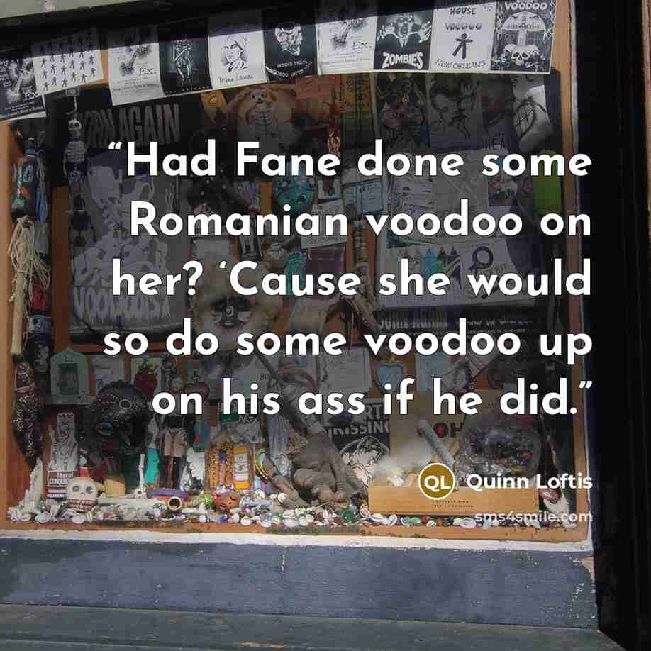 “Had Fane done some Romanian voodoo on her? ‘Cause she would so do some voodoo up on his ass if he did.” quote by Quinn Loftis