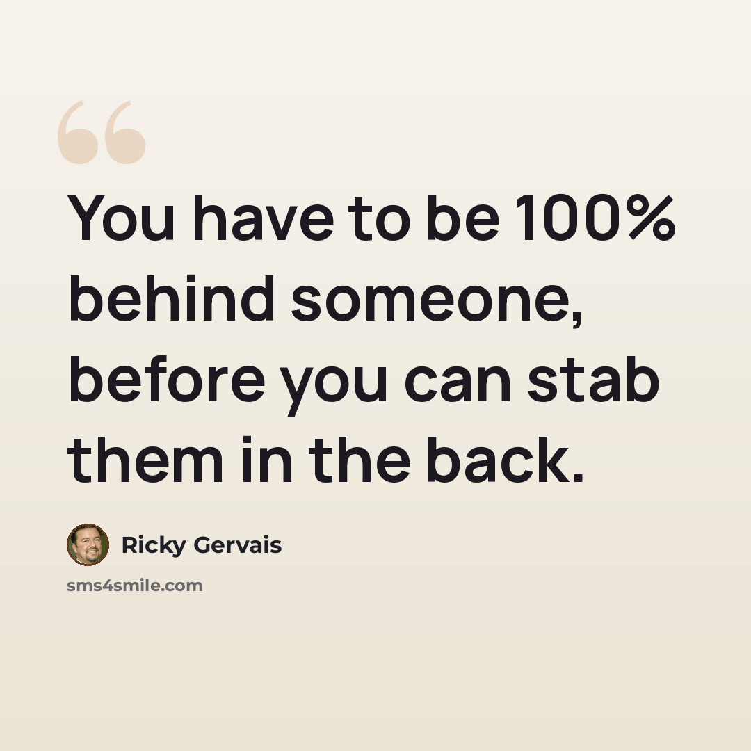 “You have to be 100% behind someone, before you can stab them in the back.” quote by Ricky Gervais