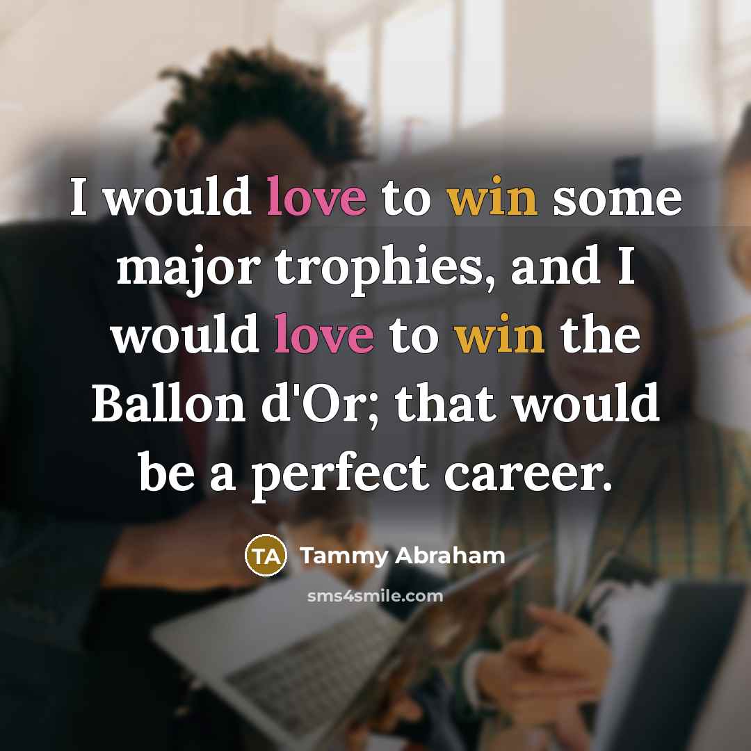 “I would love to win some major trophies, and I would love to win the Ballon d'Or; that would be a perfect career.” quote by Tammy Abraham