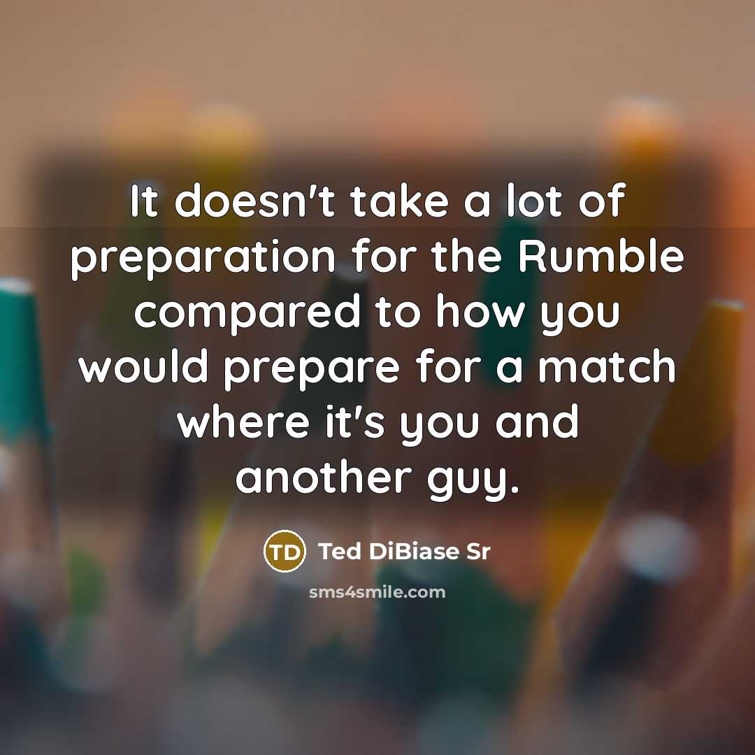 “It doesn't take a lot of preparation for the Rumble compared to how you would prepare for a match where it's you and another guy.” quote by Ted DiBiase Sr