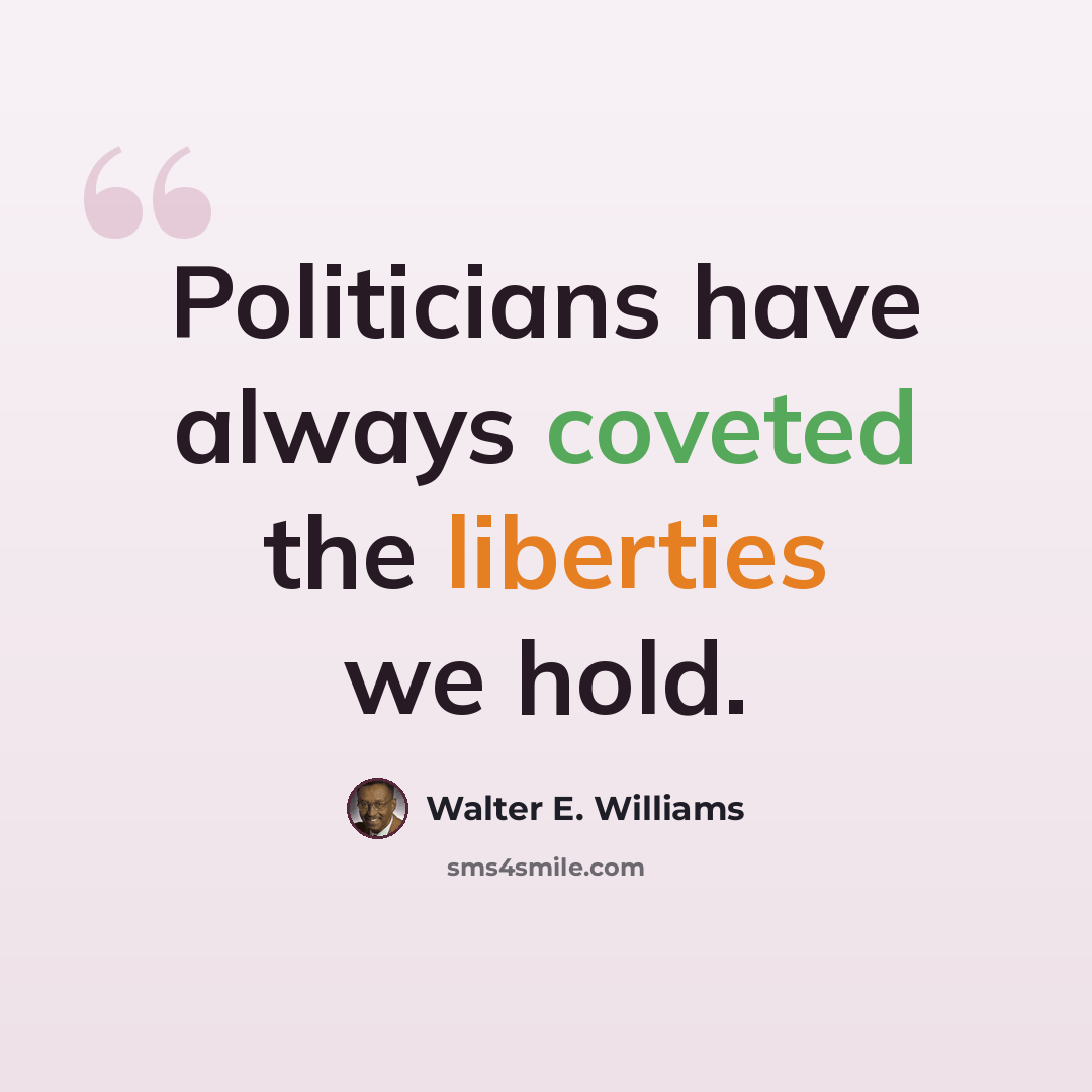 “Politicians have always coveted the liberties we hold.” quote by Walter E. Williams