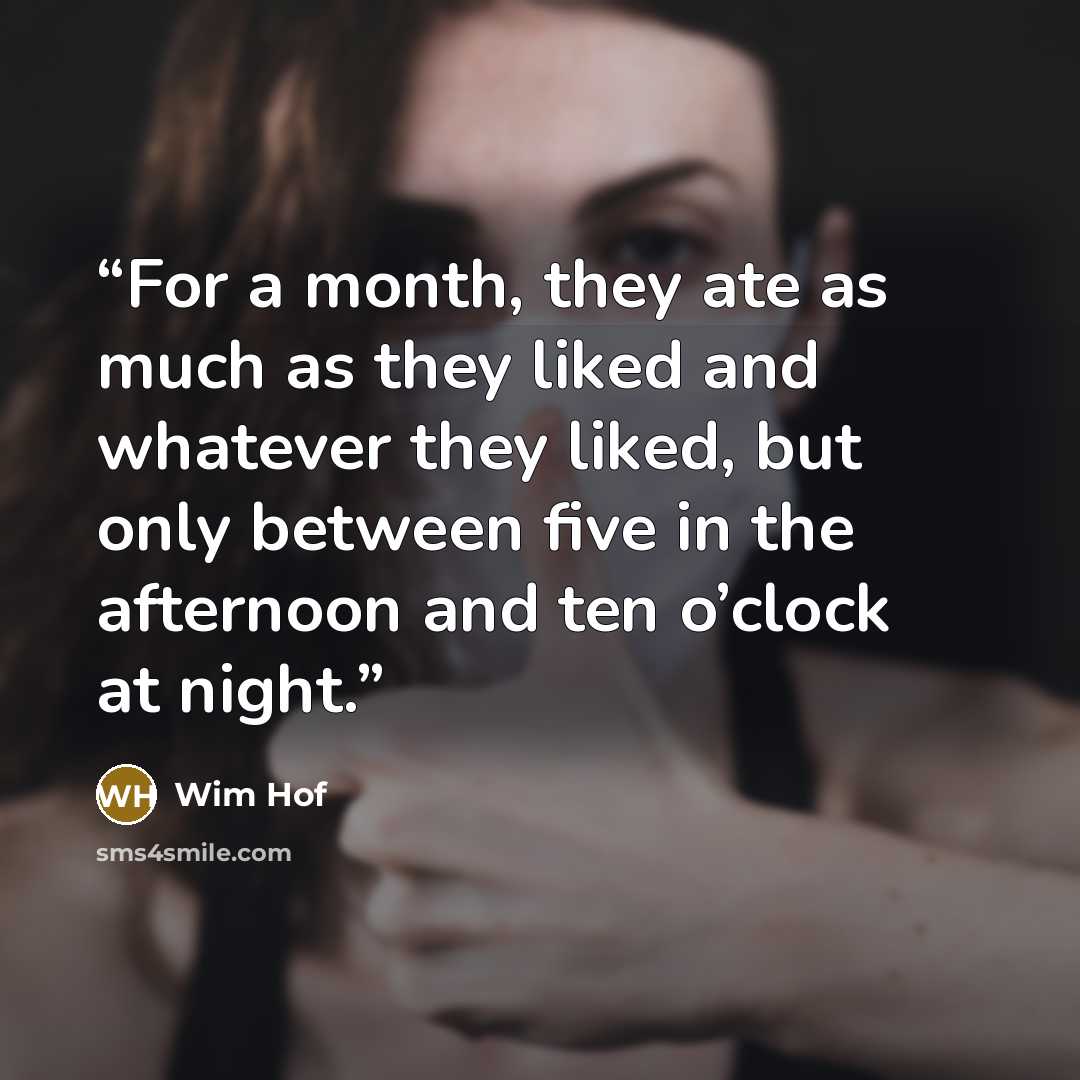 “For a month, they ate as much as they liked and whatever they liked, but only between five in the afternoon and ten o’clock at night.” quote by Wim Hof