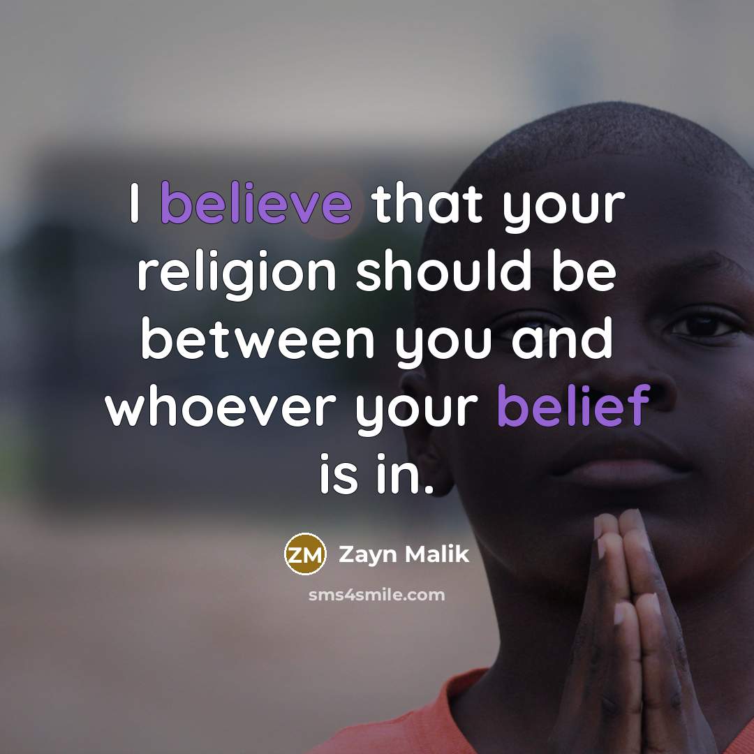 “I believe that your religion should be between you and whoever your belief is in.” quote by Zayn Malik