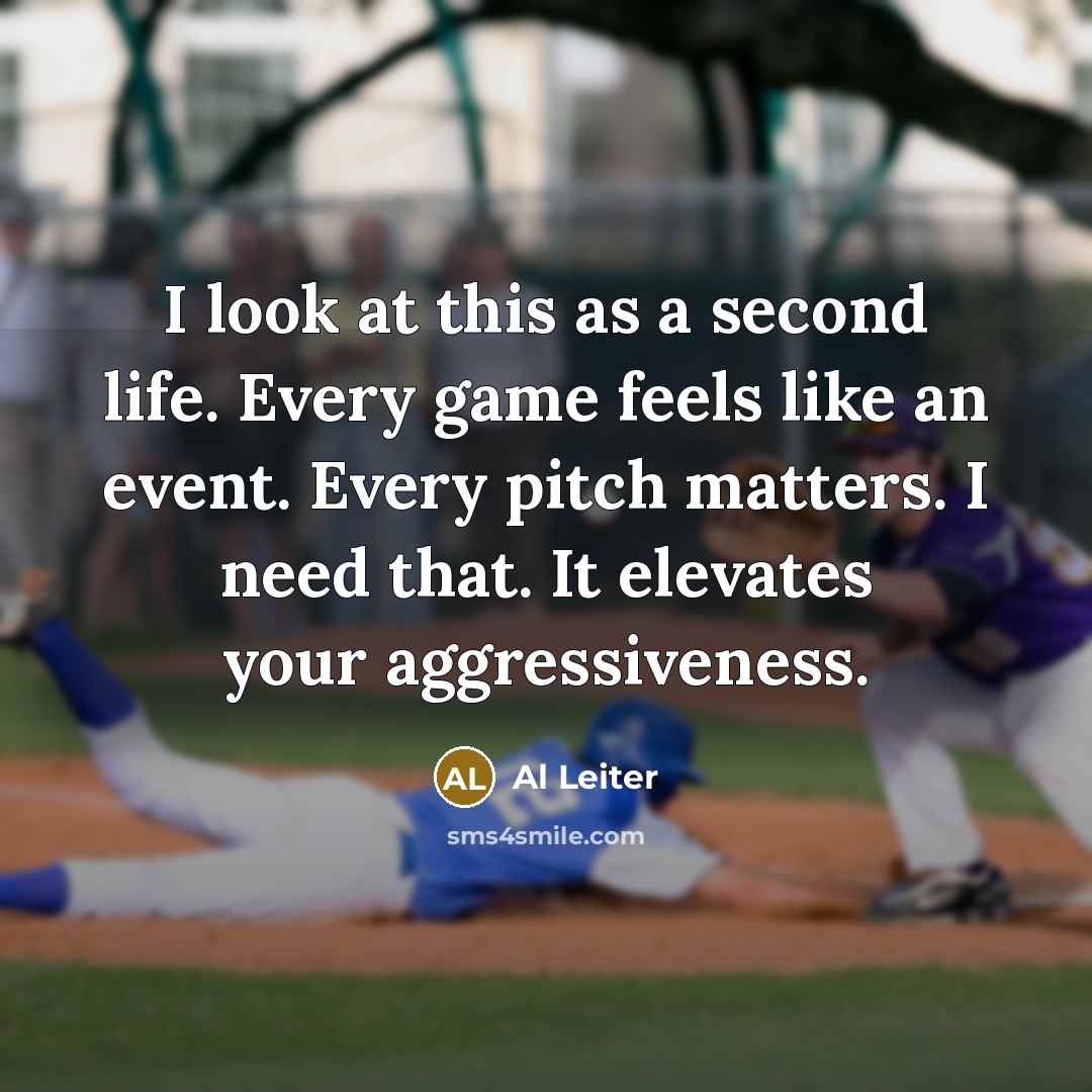 “I look at this as a second life. Every game feels like an event. Every pitch matters. I need that. It elevates your aggressiveness.” quote by Al Leiter