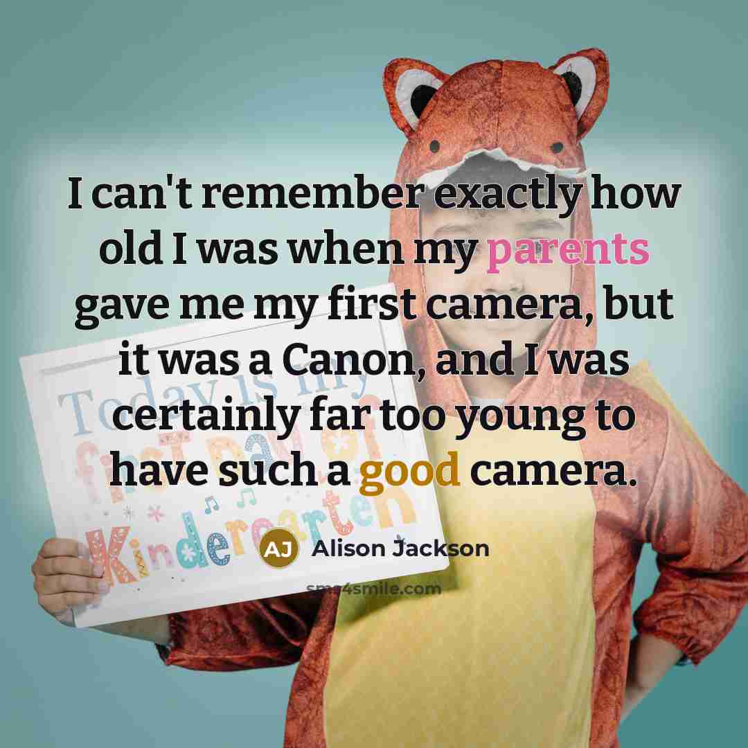 “I can't remember exactly how old I was when my parents gave me my first camera, but it was a Canon, and I was certainly far too young to have such a good camera.” quote by Alison Jackson