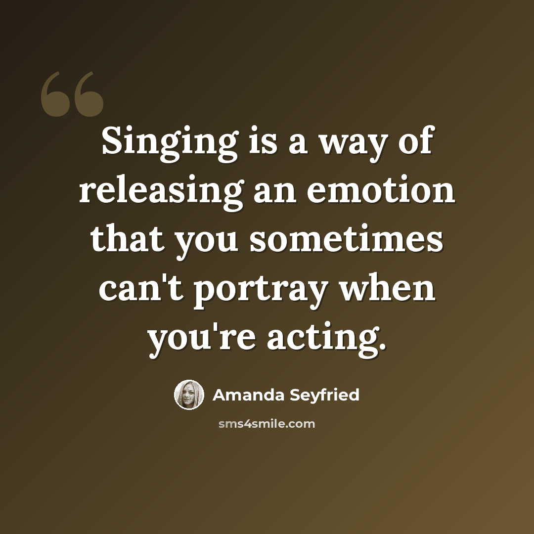 “Singing is a way of releasing an emotion that you sometimes can't portray when you're acting.” quote by Amanda Seyfried