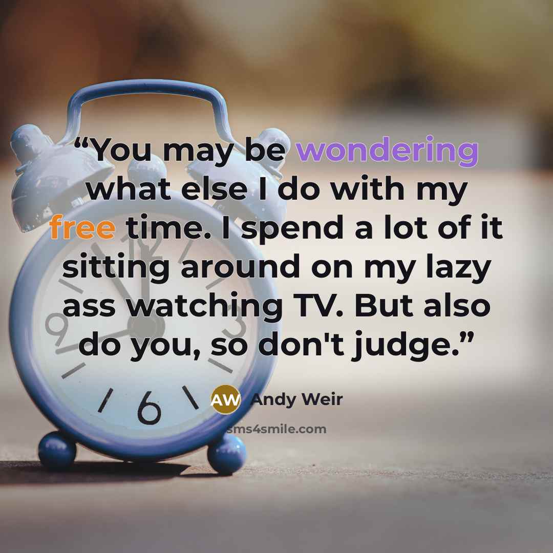 “You may be wondering what else I do with my free time. I spend a lot of it sitting around on my lazy ass watching TV. But also do you, so don't judge.” quote by Andy Weir