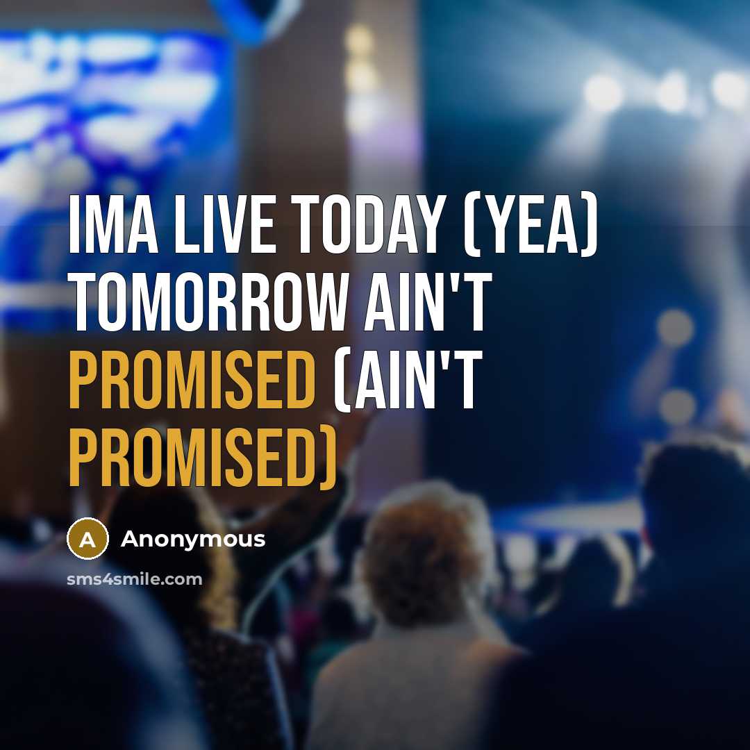 “Ima live today (yea) tomorrow ain't promised (ain't promised)” quote by Anonymous