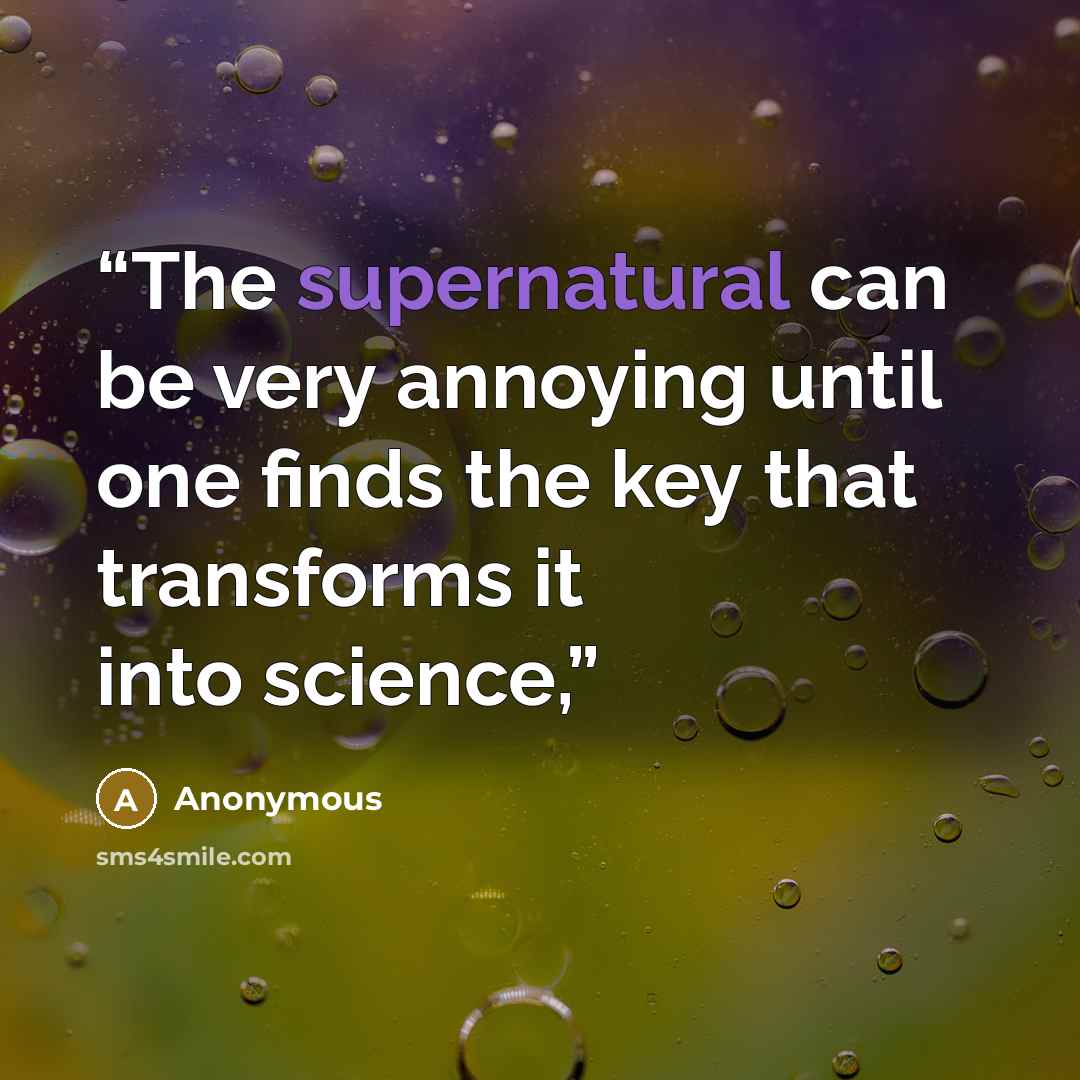 “The supernatural can be very annoying until one finds the key that transforms it into science,” quote by Anonymous