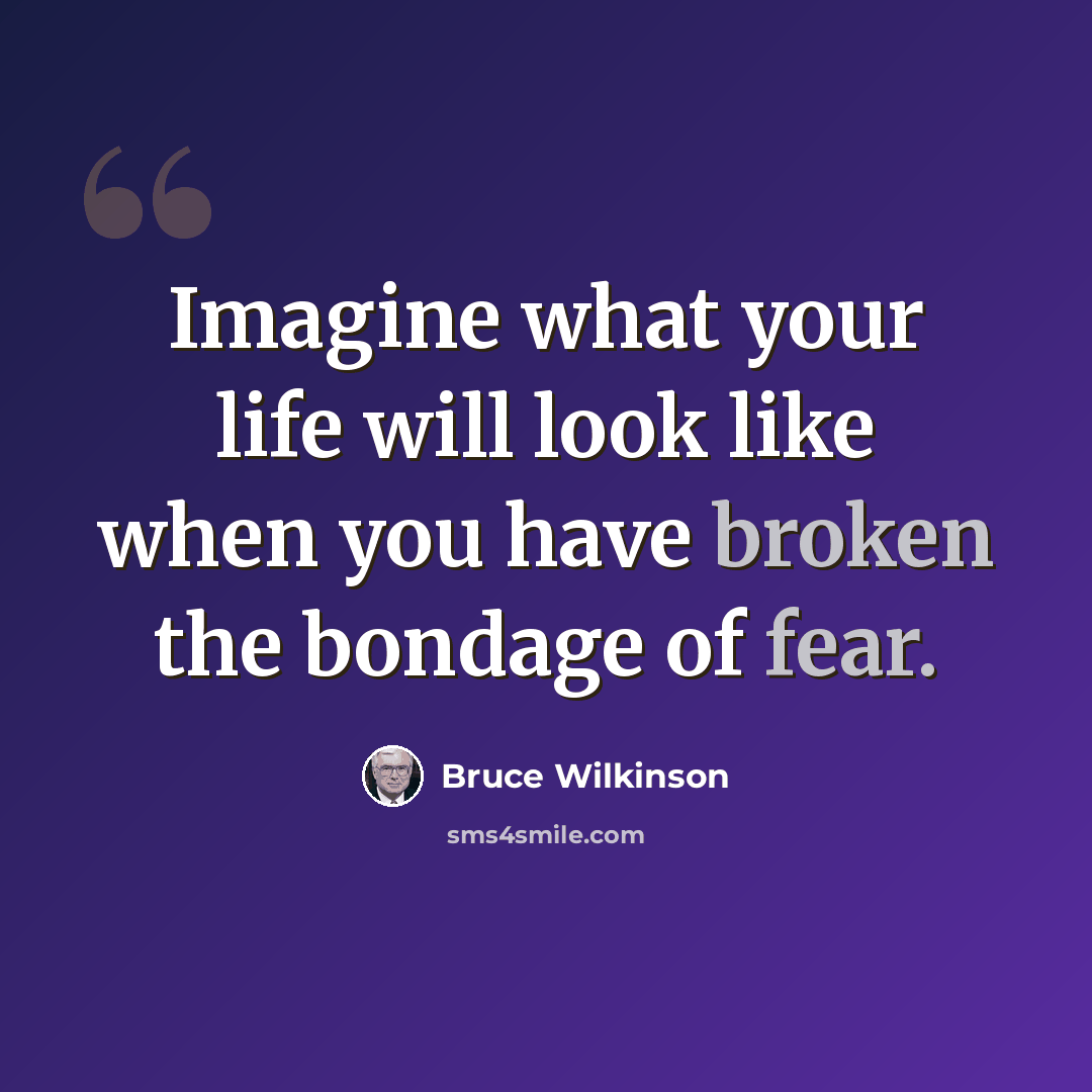 “Imagine what your life will look like when you have broken the bondage of fear.” quote by Bruce Wilkinson