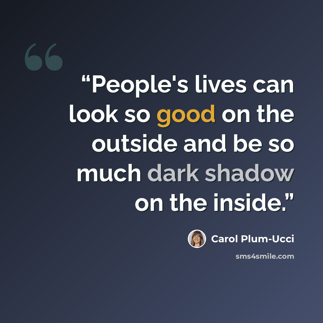“People's lives can look so good on the outside and be so much dark shadow on the inside.” quote by Carol Plum-Ucci