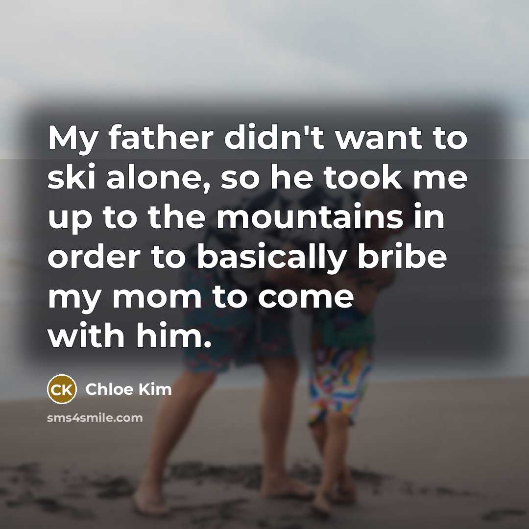 “My father didn't want to ski alone, so he took me up to the mountains in order to basically bribe my mom to come with him.” quote by Chloe Kim