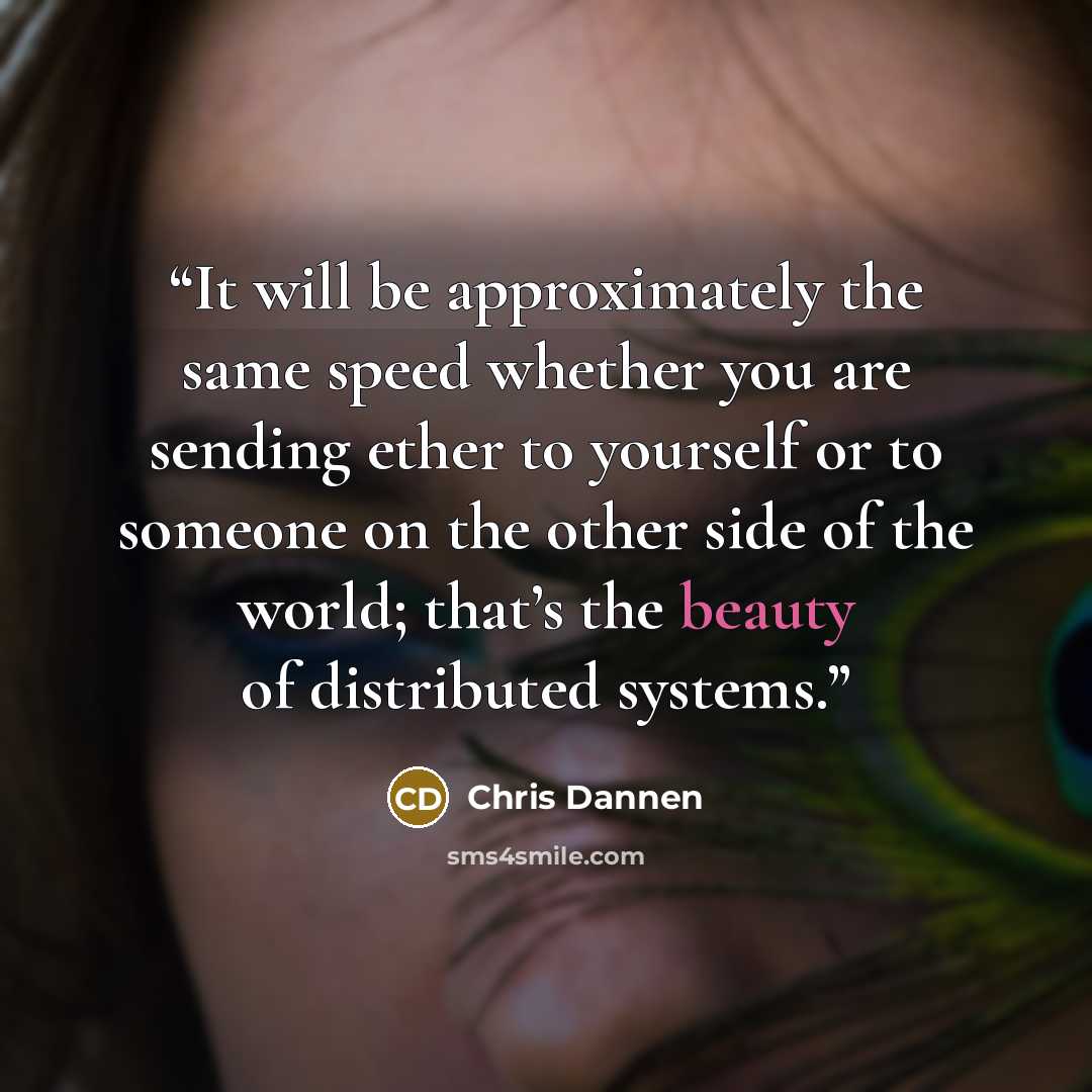 “It will be approximately the same speed whether you are sending ether to yourself or to someone on the other side of the world; that’s the beauty of distributed systems.” quote by Chris Dannen