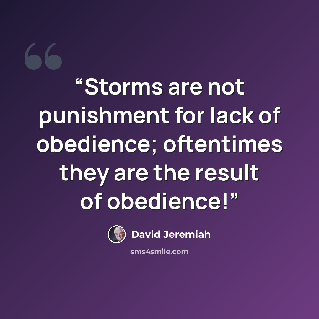 “Storms are not punishment for lack of obedience; oftentimes they are the result of obedience!” quote by David Jeremiah