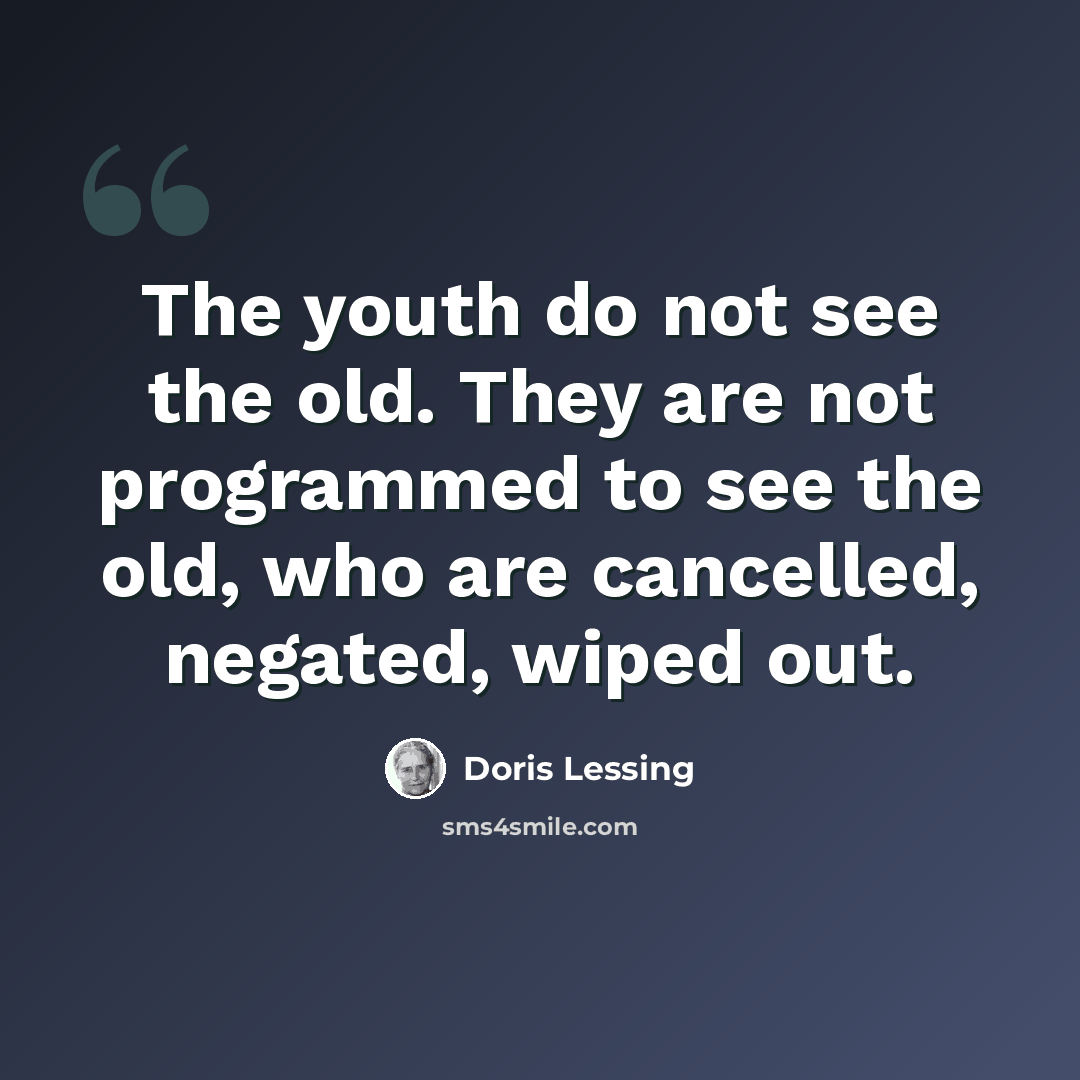 “The youth do not see the old. They are not programmed to see the old, who are cancelled, negated, wiped out.” quote by Doris Lessing