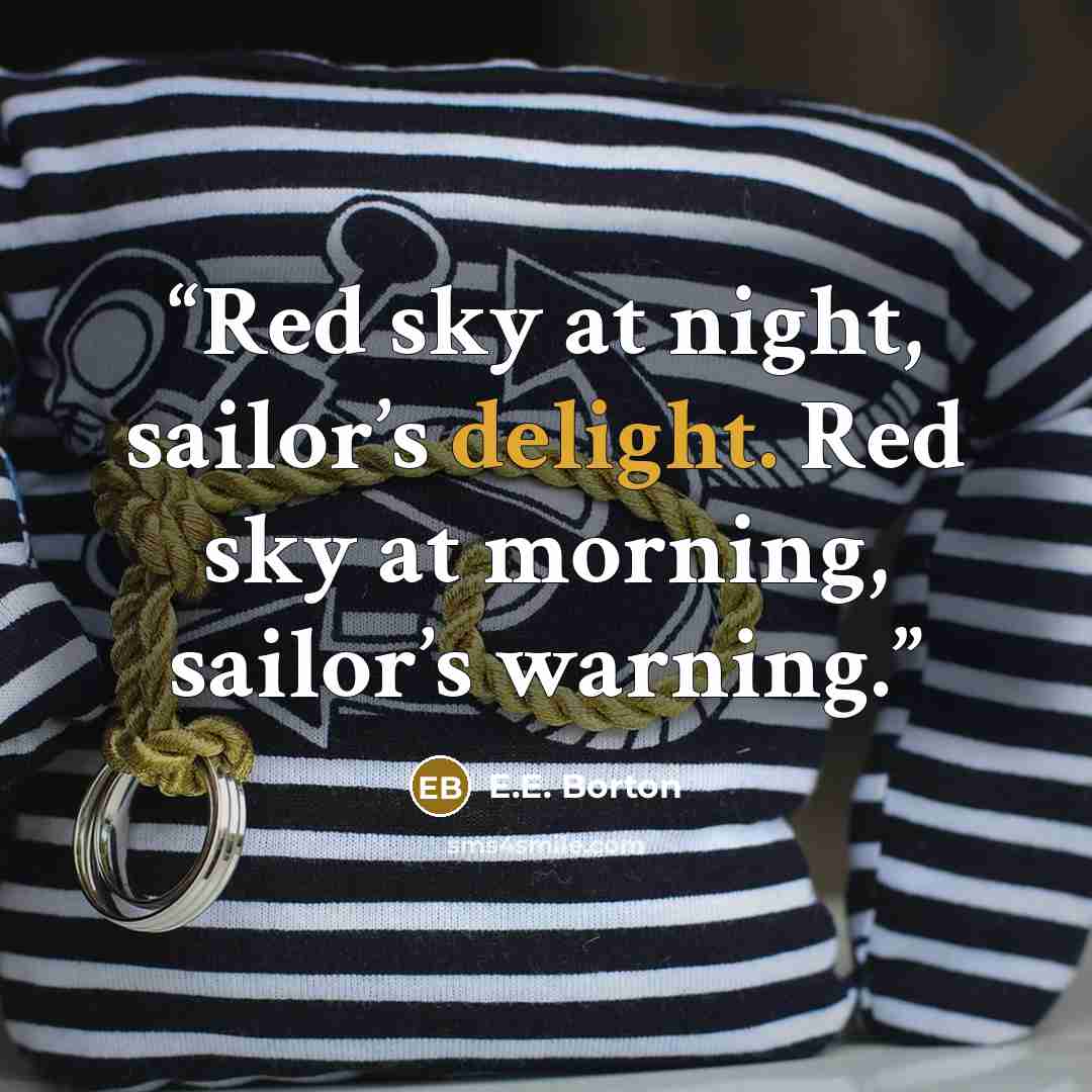 “Red sky at night, sailor’s delight. Red sky at morning, sailor’s warning.” quote by E.E. Borton