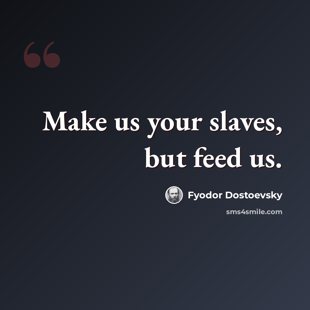 “Make us your slaves, but feed us.” quote by Fyodor Dostoevsky
