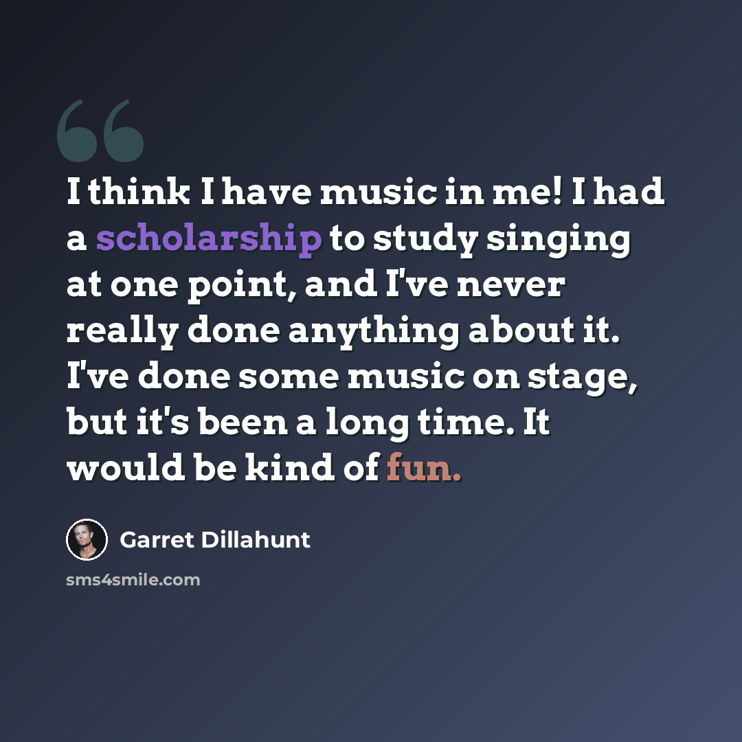 “I think I have music in me! I had a scholarship to study singing at one point, and I've never really done anything about it. I've done some music on stage, but it's been a long time. It would be kind of fun.” quote by Garret Dillahunt