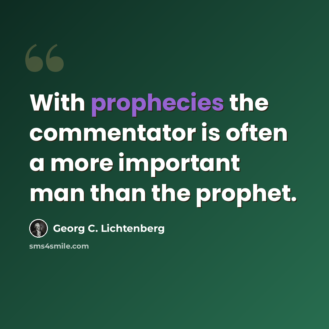 “With prophecies the commentator is often a more important man than the prophet.” quote by Georg C. Lichtenberg