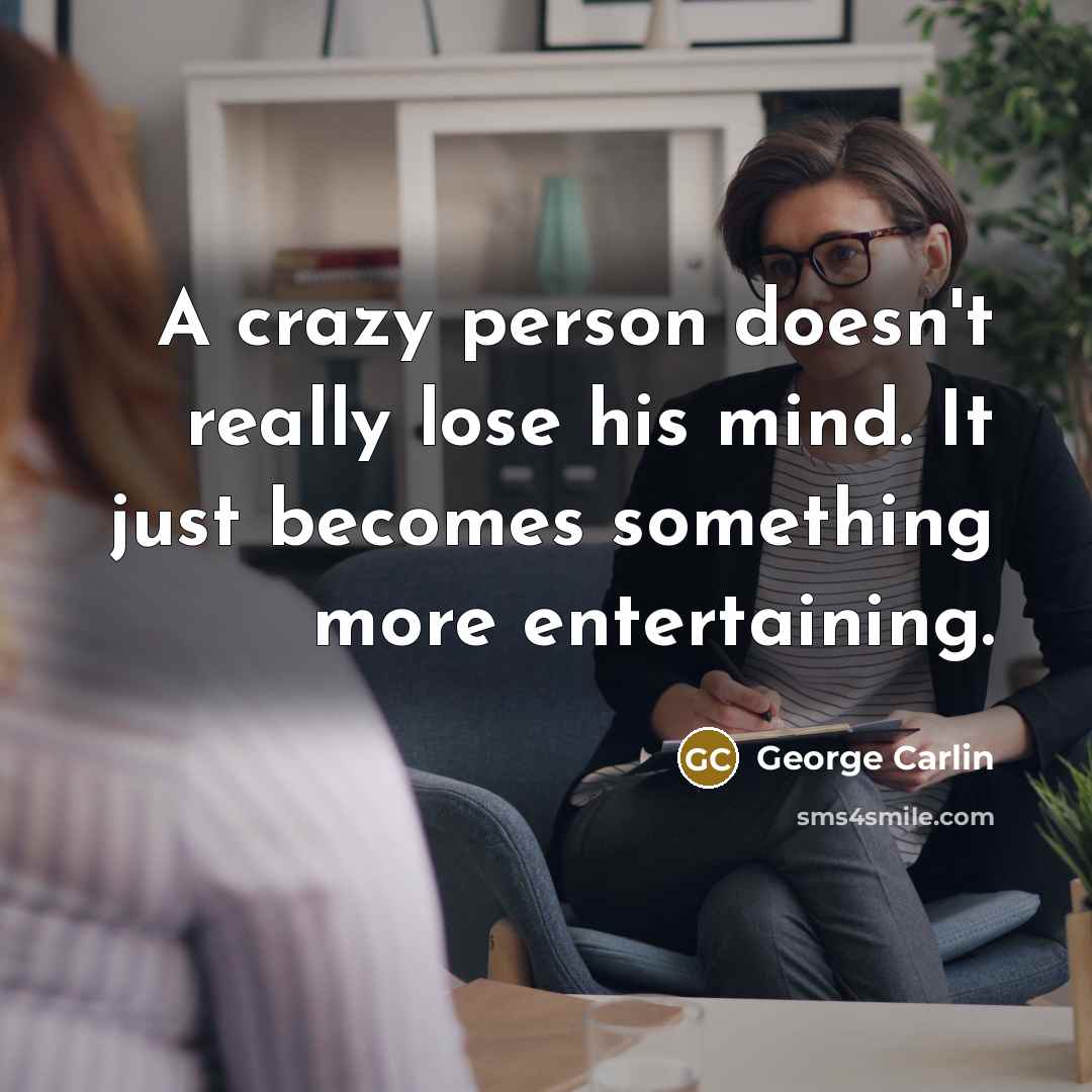 “A crazy person doesn't really lose his mind. It just becomes something more entertaining.” quote by George Carlin