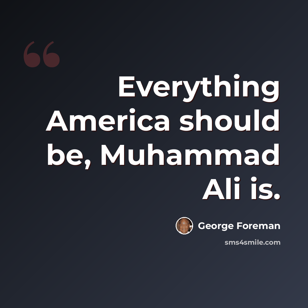 “Everything America should be, Muhammad Ali is.” quote by George Foreman