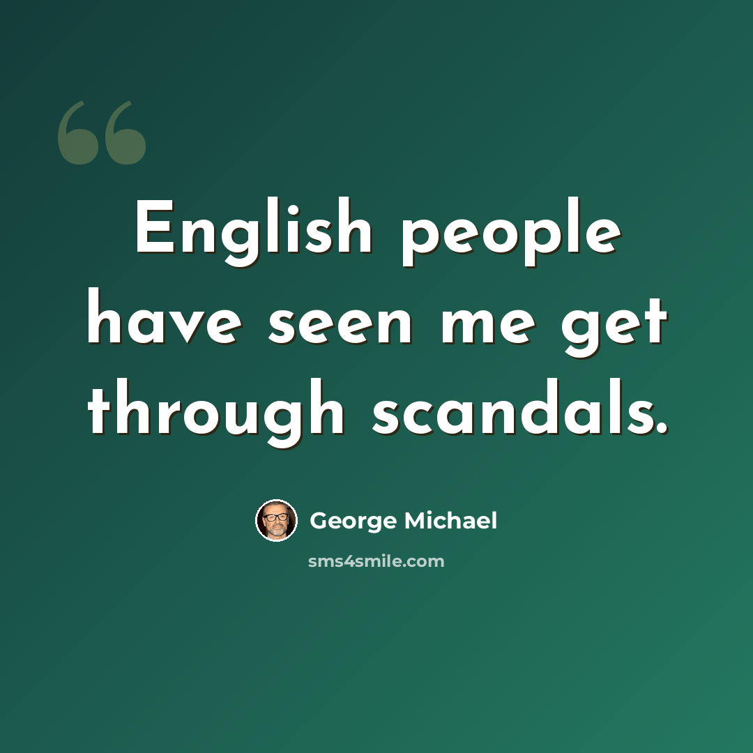 “English people have seen me get through scandals.” quote by George Michael