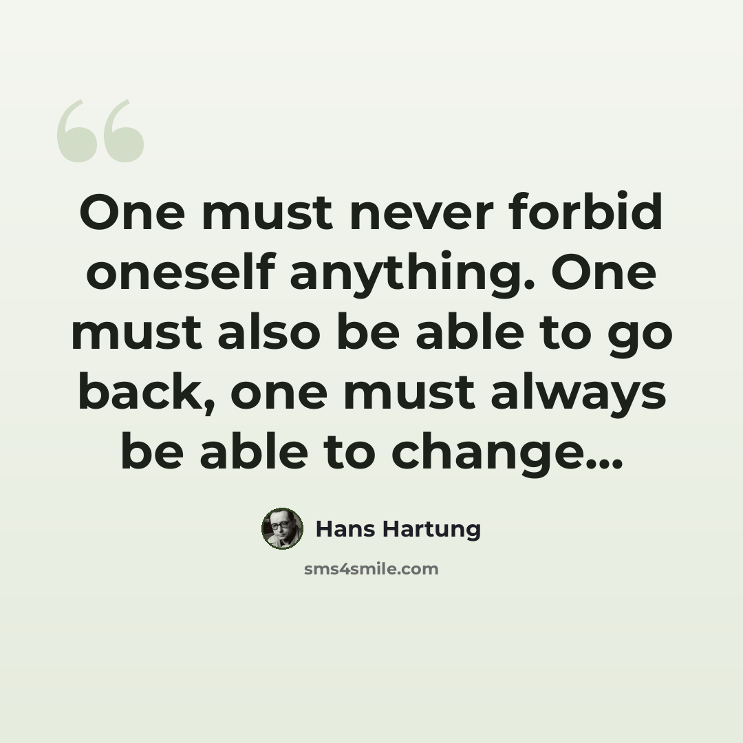 “One must never forbid oneself anything. One must also be able to go back, one must always be able to change...” quote by Hans Hartung