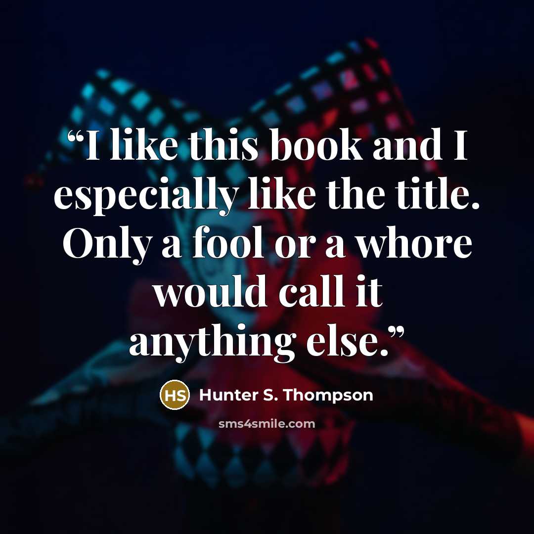 “I like this book and I especially like the title. Only a fool or a whore would call it anything else.” quote by Hunter S. Thompson