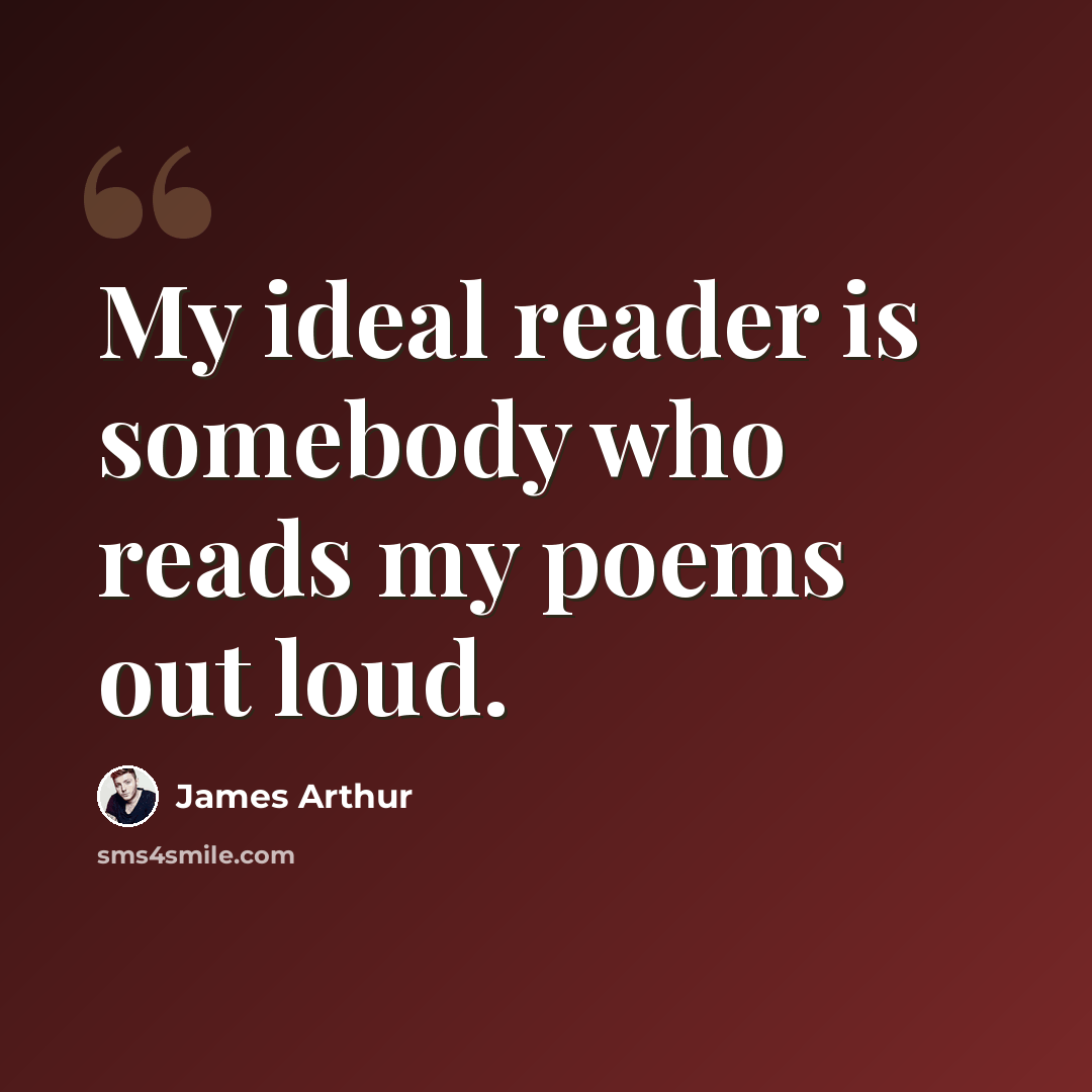 “My ideal reader is somebody who reads my poems out loud.” quote by James Arthur