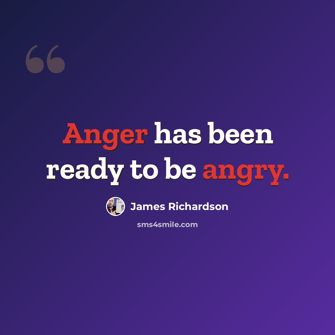 “Anger has been ready to be angry.” quote by James Richardson
