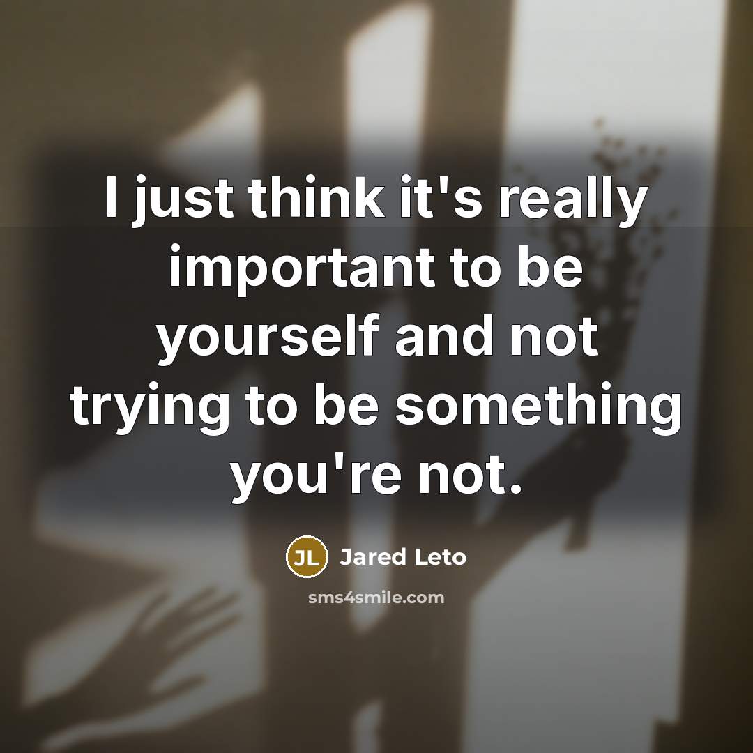 “I just think it's really important to be yourself and not trying to be something you're not.” quote by Jared Leto