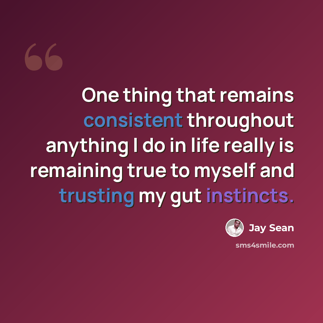“One thing that remains consistent throughout anything I do in life really is remaining true to myself and trusting my gut instincts.” quote by Jay Sean