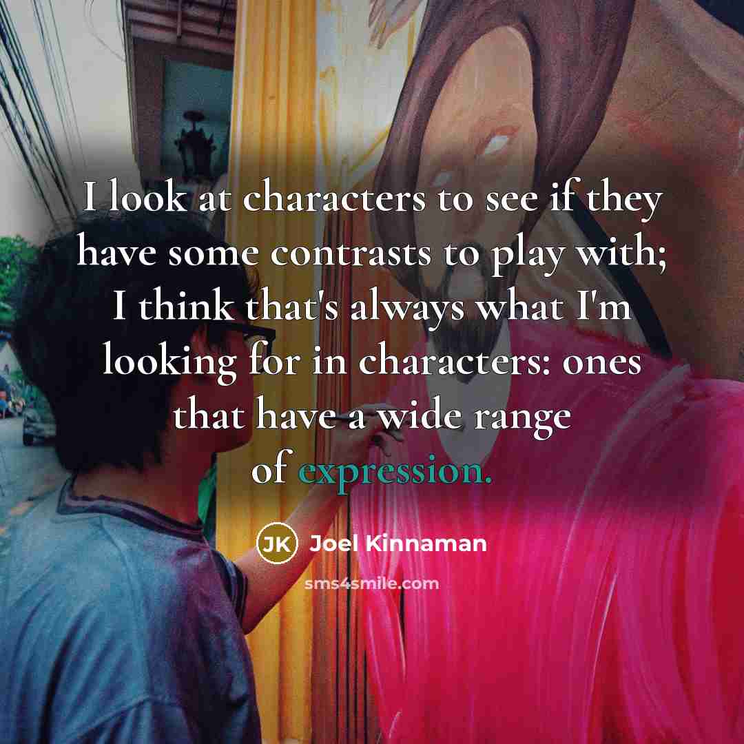 “I look at characters to see if they have some contrasts to play with; I think that's always what I'm looking for in characters: ones that have a wide range of expression.” quote by Joel Kinnaman