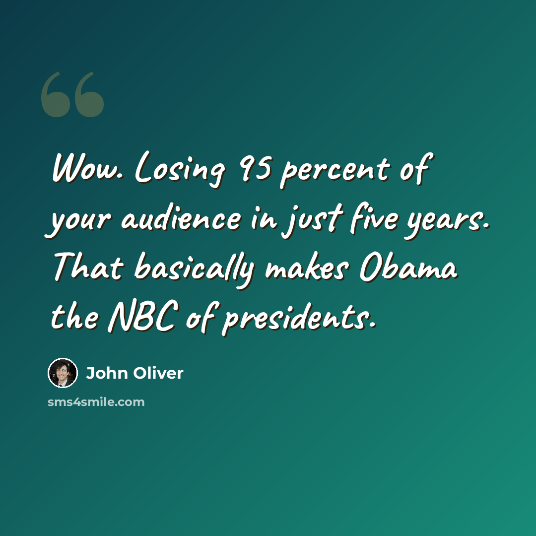 “Wow. Losing 95 percent of your audience in just five years. That basically makes Obama the NBC of presidents.” quote by John Oliver