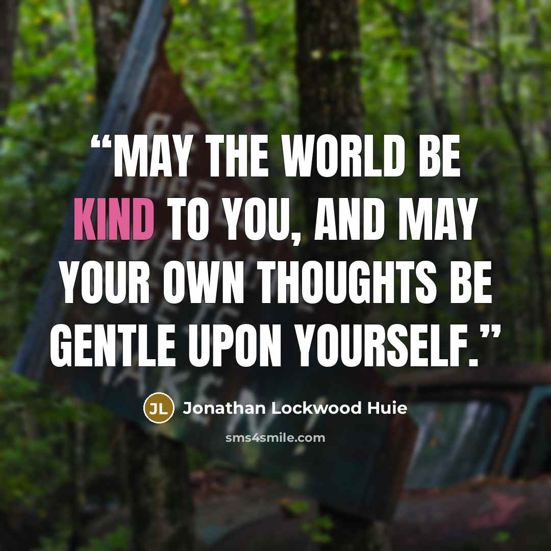 “May the world be kind to you, and may your own thoughts be gentle upon yourself.” quote by Jonathan Lockwood Huie