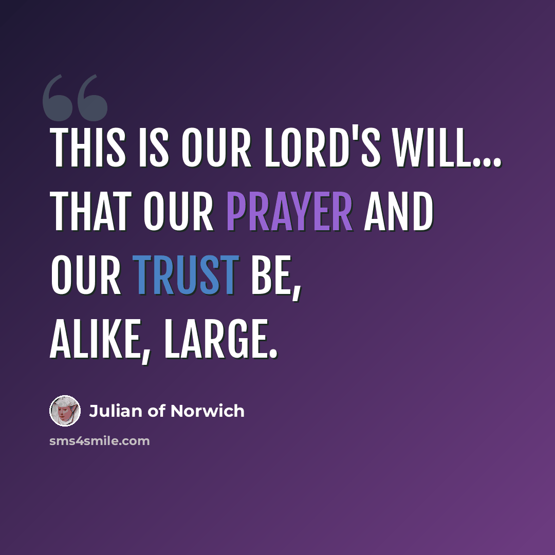 “This is our Lord's will... that our prayer and our trust be, alike, large.” quote by Julian of Norwich