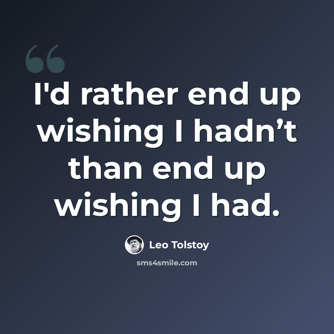 “I'd rather end up wishing I hadn’t than end up wishing I had.” quote by Leo Tolstoy