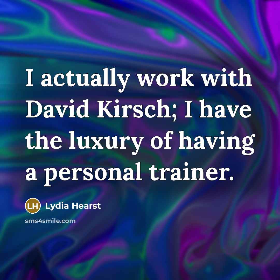 “I actually work with David Kirsch; I have the luxury of having a personal trainer.” quote by Lydia Hearst