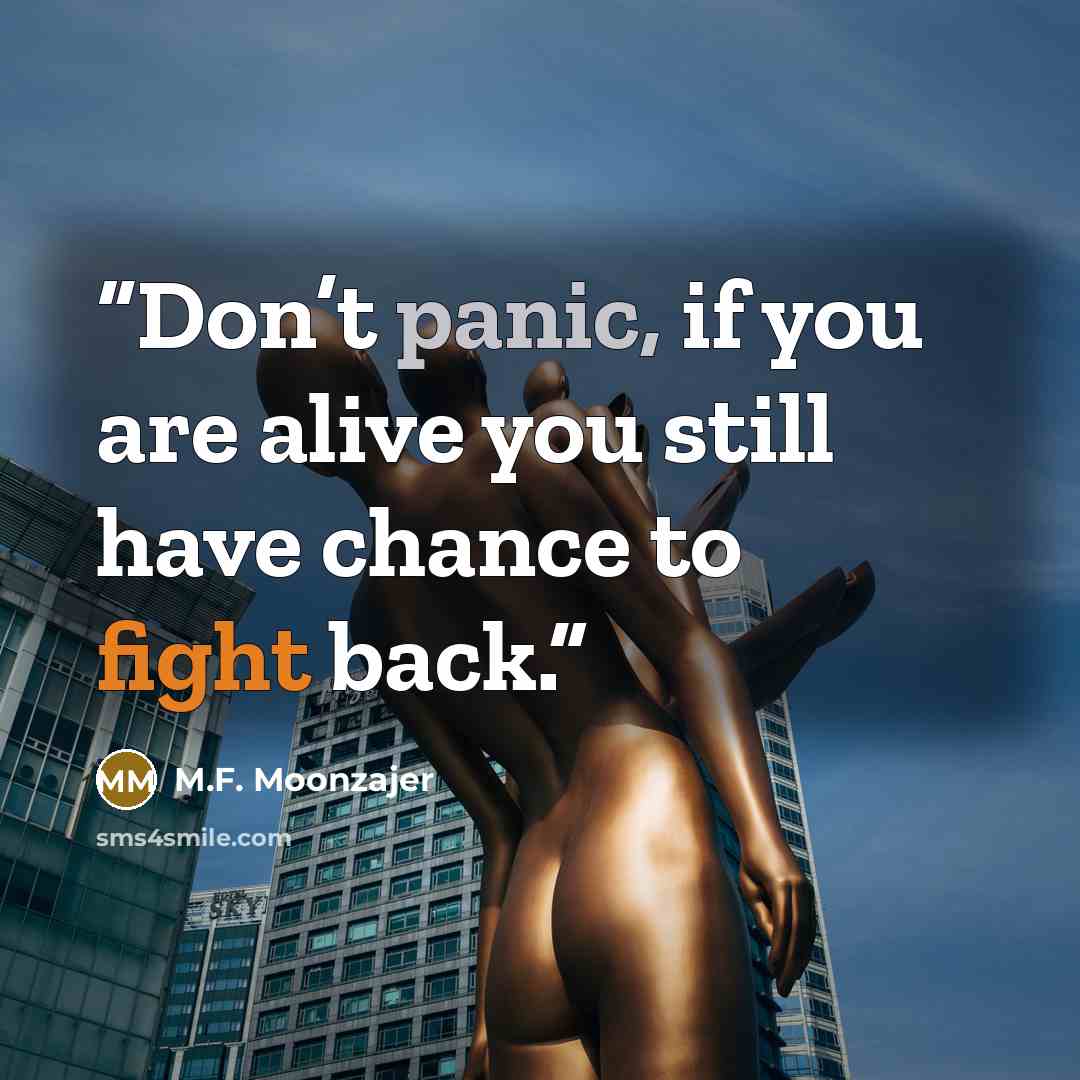 “Don’t panic, if you are alive you still have chance to fight back.” quote by M.F. Moonzajer