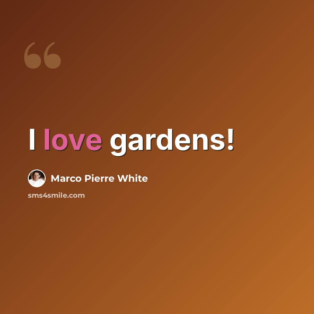 “I love gardens!” quote by Marco Pierre White