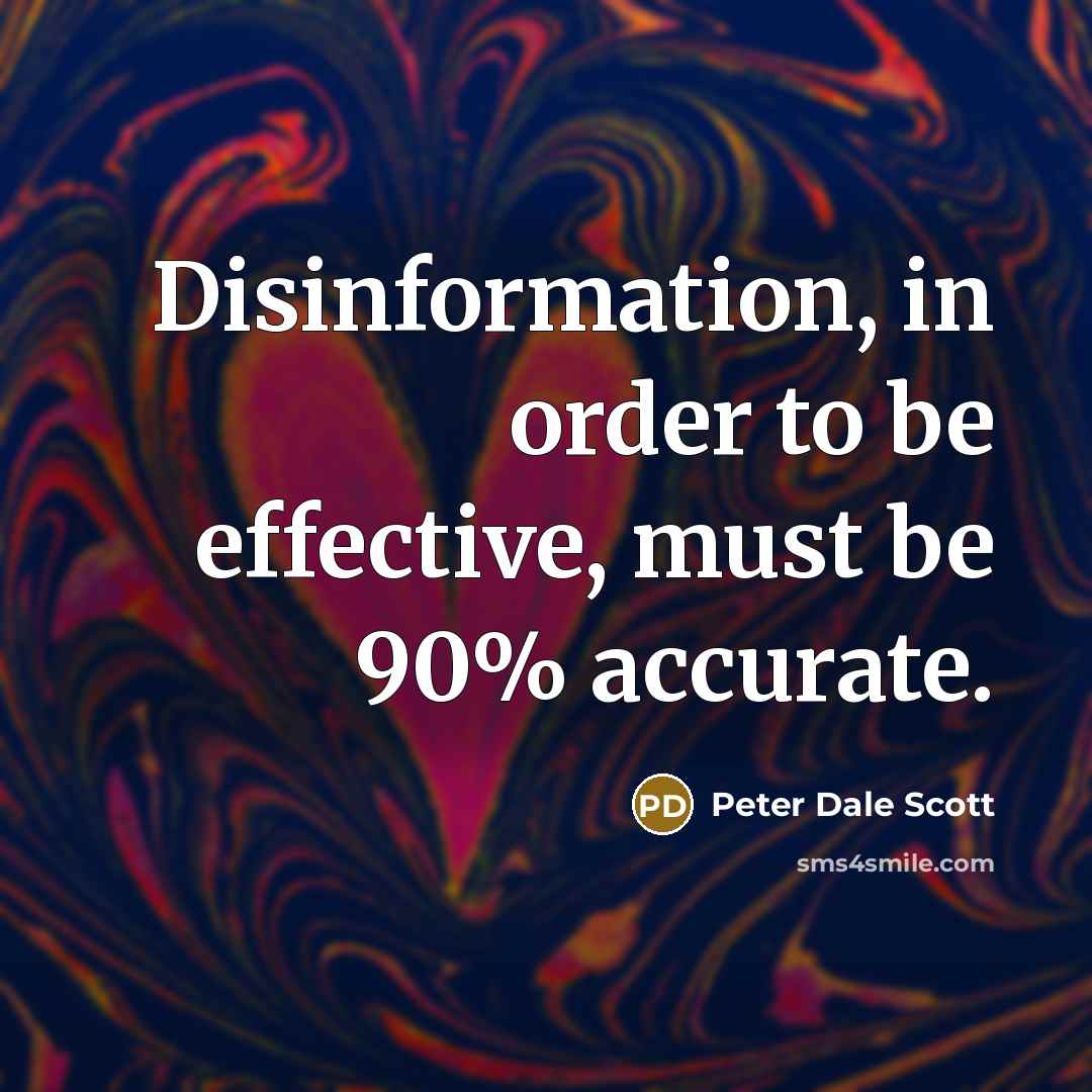 “Disinformation, in order to be effective, must be 90% accurate.” quote by Peter Dale Scott