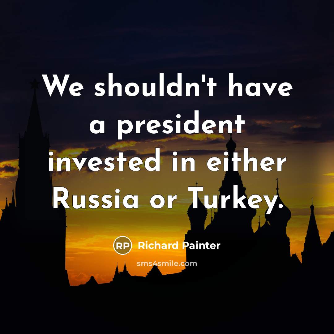 “We shouldn't have a president invested in either Russia or Turkey.” quote by Richard Painter